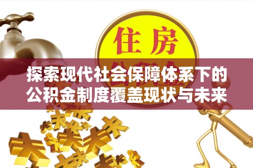 台安探索现代社会保障体系下的公积金制度覆盖现状与未来发展