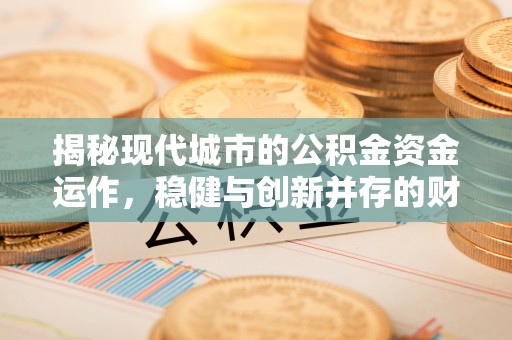 台安揭秘现代城市的公积金资金运作，稳健与创新并存的财富管理之道