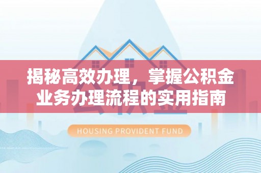 台安揭秘高效办理，掌握公积金业务办理流程的实用指南