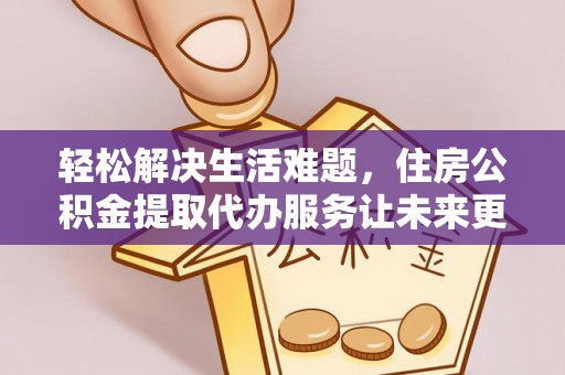 台安轻松解决生活难题，住房公积金提取代办服务让未来更安心