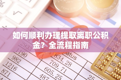 台安如何顺利办理提取离职公积金？全流程指南