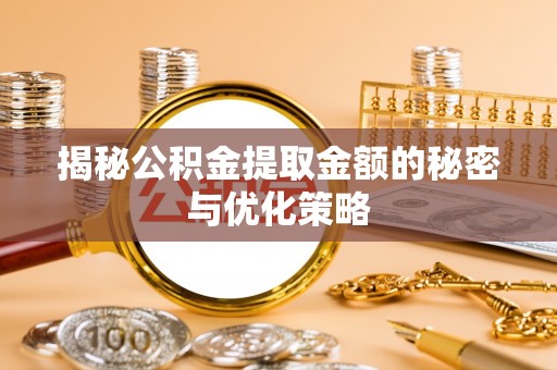 台安揭秘公积金提取金额的秘密与优化策略