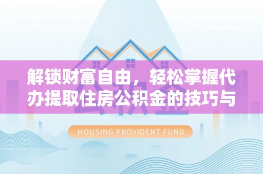 台安解锁财富自由，轻松掌握代办提取住房公积金的技巧与攻略