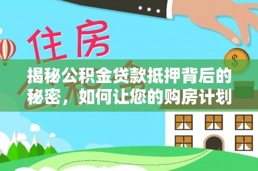 台安揭秘公积金贷款抵押背后的秘密，如何让您的购房计划更轻松？