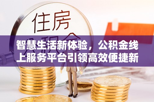 台安智慧生活新体验，公积金线上服务平台引领高效便捷新潮流