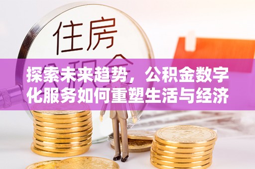台安探索未来趋势，公积金数字化服务如何重塑生活与经济
