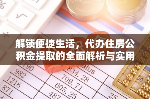 台安解锁便捷生活，代办住房公积金提取的全面解析与实用指南