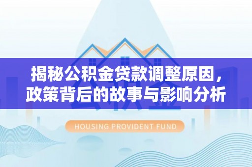 台安揭秘公积金贷款调整原因，政策背后的故事与影响分析