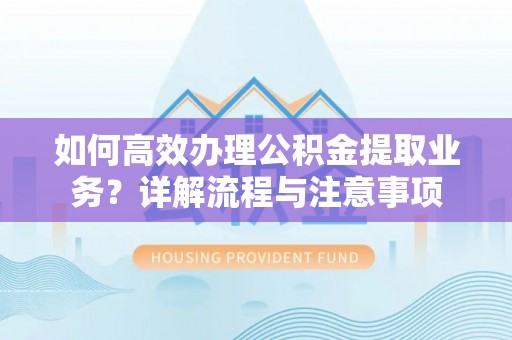 台安如何高效办理公积金提取业务？详解流程与注意事项