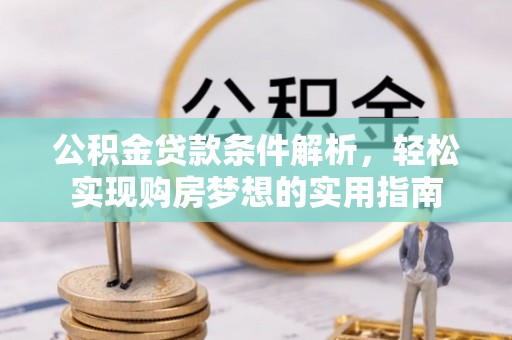 台安公积金贷款条件解析，轻松实现购房梦想的实用指南