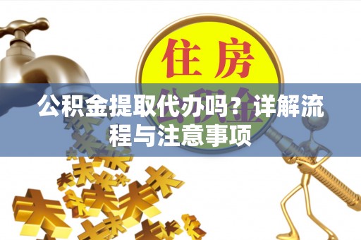 台安公积金提取代办吗？详解流程与注意事项