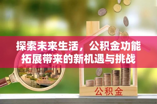 台安探索未来生活，公积金功能拓展带来的新机遇与挑战