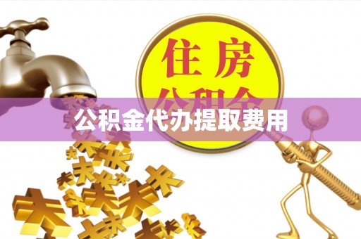 台安公积金代办提取费用