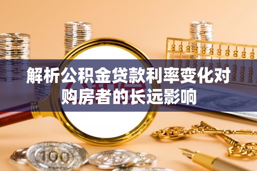 台安解析公积金贷款利率变化对购房者的长远影响