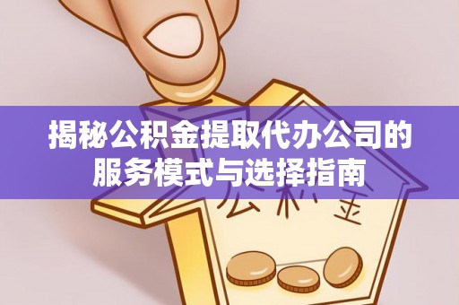 台安揭秘公积金提取代办公司的服务模式与选择指南