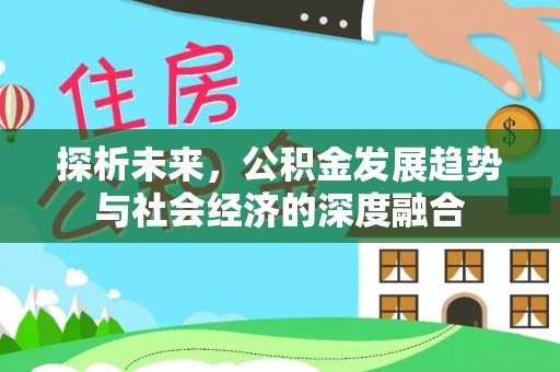 台安探析未来，公积金发展趋势与社会经济的深度融合