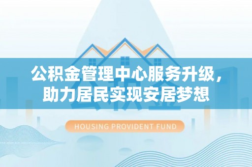 台安公积金管理中心服务升级，助力居民实现安居梦想