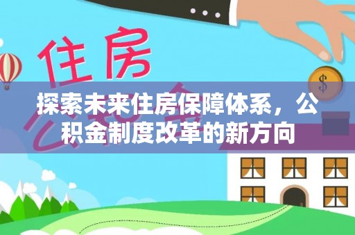 台安探索未来住房保障体系，公积金制度改革的新方向
