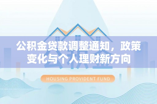 台安公积金贷款调整通知，政策变化与个人理财新方向