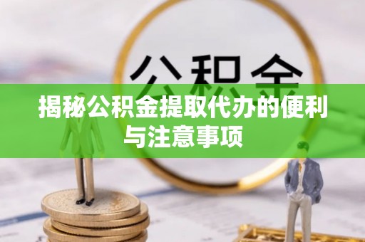 台安揭秘公积金提取代办的便利与注意事项