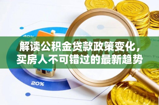 台安解读公积金贷款政策变化，买房人不可错过的最新趋势