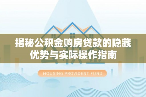 台安揭秘公积金购房贷款的隐藏优势与实际操作指南
