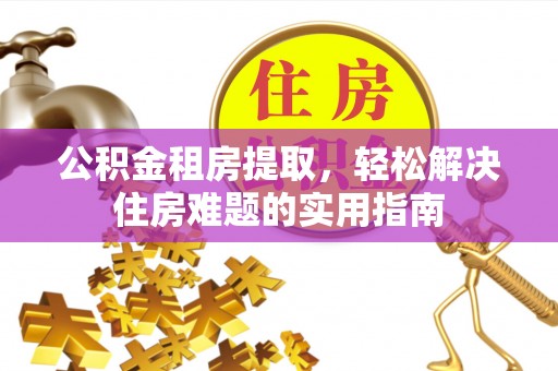 台安公积金租房提取，轻松解决住房难题的实用指南