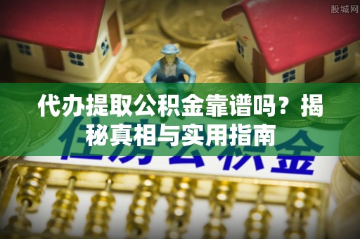 台安代办提取公积金靠谱吗？揭秘真相与实用指南
