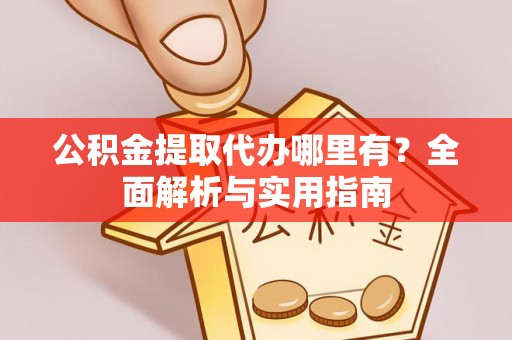 台安公积金提取代办哪里有？全面解析与实用指南