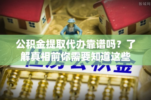 台安公积金提取代办靠谱吗？了解真相前你需要知道这些
