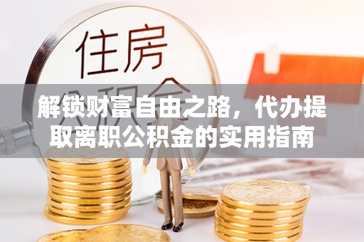 台安解锁财富自由之路，代办提取离职公积金的实用指南