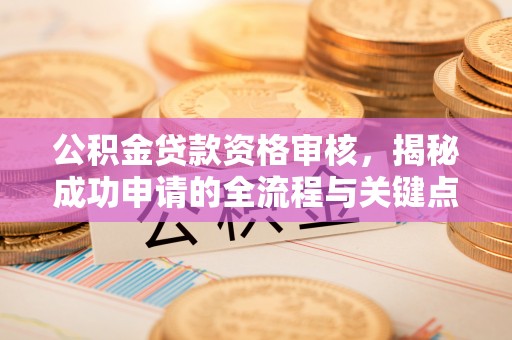 台安公积金贷款资格审核，揭秘成功申请的全流程与关键点