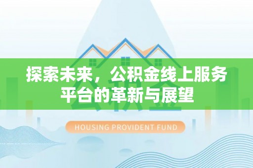 台安探索未来，公积金线上服务平台的革新与展望