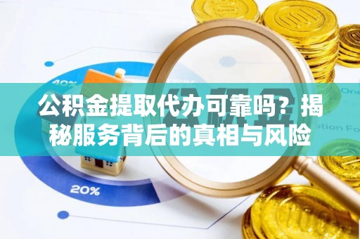 台安公积金提取代办可靠吗？揭秘服务背后的真相与风险
