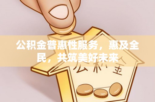 台安公积金普惠性服务，惠及全民，共筑美好未来