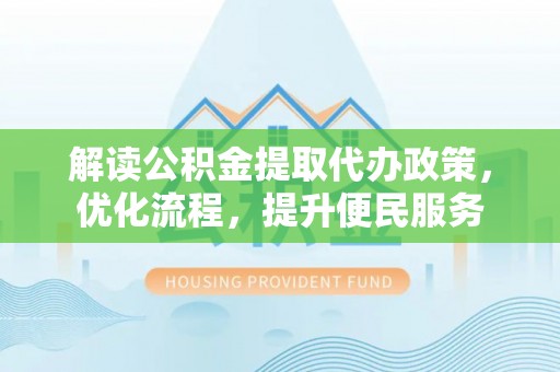 台安解读公积金提取代办政策，优化流程，提升便民服务