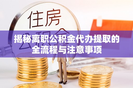 台安揭秘离职公积金代办提取的全流程与注意事项