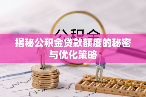 台安揭秘公积金贷款额度的秘密与优化策略