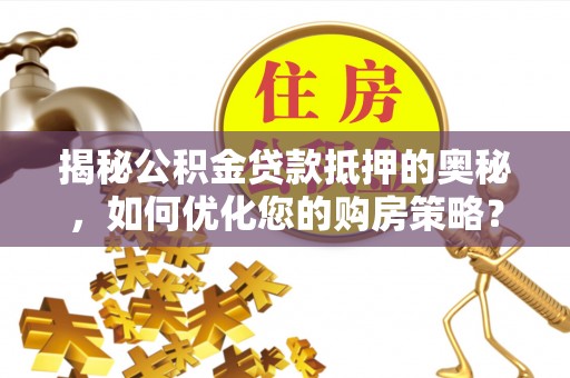 台安揭秘公积金贷款抵押的奥秘，如何优化您的购房策略？