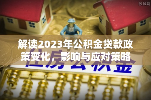 台安解读2023年公积金贷款政策变化，影响与应对策略