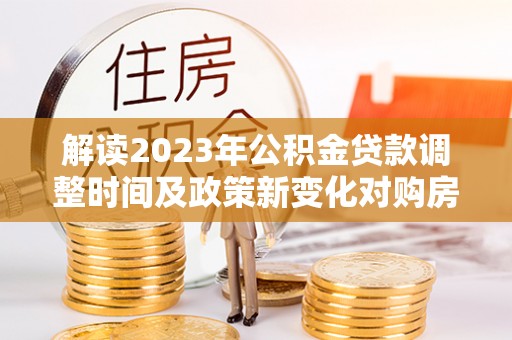 台安解读2023年公积金贷款调整时间及政策新变化对购房的影响