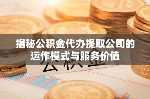 台安揭秘公积金代办提取公司的运作模式与服务价值