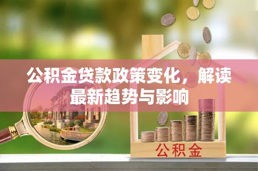 台安公积金贷款政策变化，解读最新趋势与影响