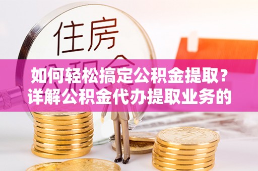 台安如何轻松搞定公积金提取？详解公积金代办提取业务的便捷之道