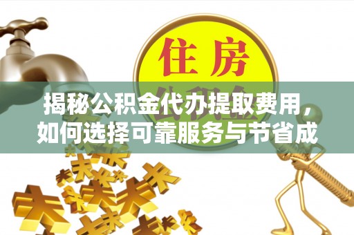 台安揭秘公积金代办提取费用，如何选择可靠服务与节省成本