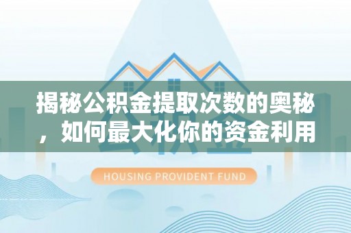 台安揭秘公积金提取次数的奥秘，如何最大化你的资金利用？