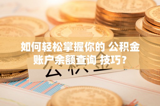 台安如何轻松掌握你的 公积金账户余额查询 技巧？
