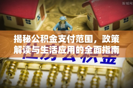 台安揭秘公积金支付范围，政策解读与生活应用的全面指南