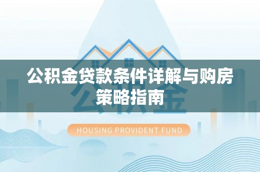 台安公积金贷款条件详解与购房策略指南