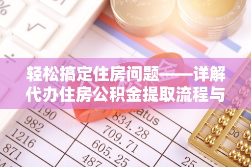 台安轻松搞定住房问题——详解代办住房公积金提取流程与技巧